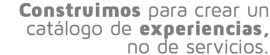 Construimos para crear un catálogo de experiencias, no de servicios.